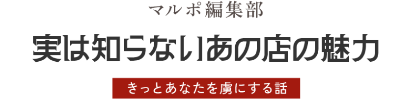 マルポ編集部 実は知らないあお店の魅力