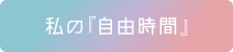 私の『自由時間』