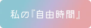 私の『自由時間』