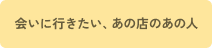 会いに行きたい、あの店のあの人