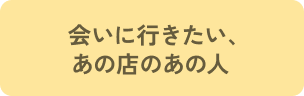 会いに行きたい、あの店のあの人