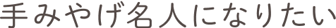 手みやげ名人になりたい