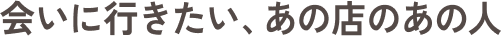 会いに行きたい、あの店のあの人