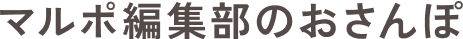 マルポ編集部のおさんぽ